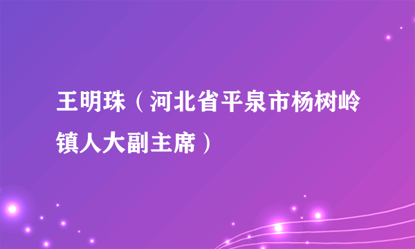 王明珠（河北省平泉市杨树岭镇人大副主席）