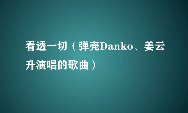 看透一切（弹壳Danko、姜云升演唱的歌曲）