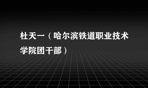 杜天一（哈尔滨铁道职业技术学院团干部）