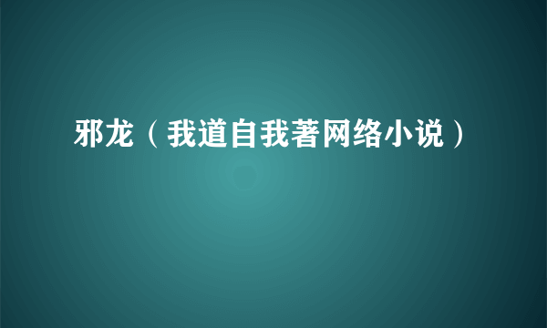 邪龙（我道自我著网络小说）