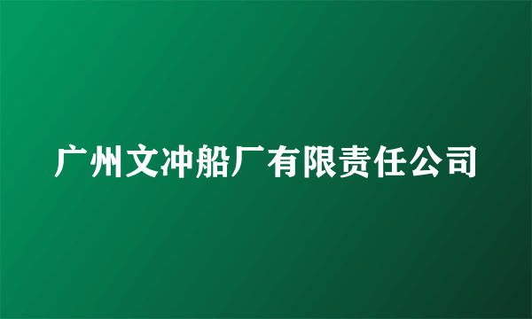 广州文冲船厂有限责任公司