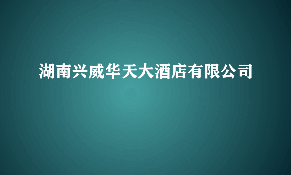 湖南兴威华天大酒店有限公司