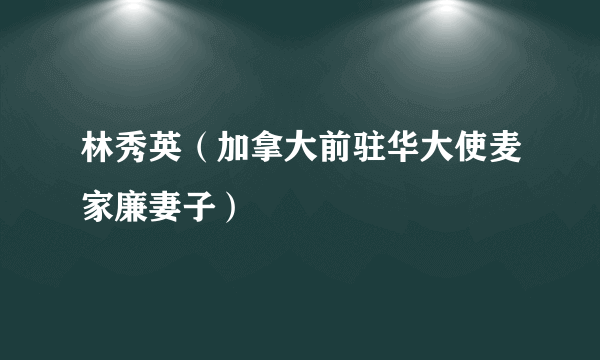 林秀英（加拿大前驻华大使麦家廉妻子）