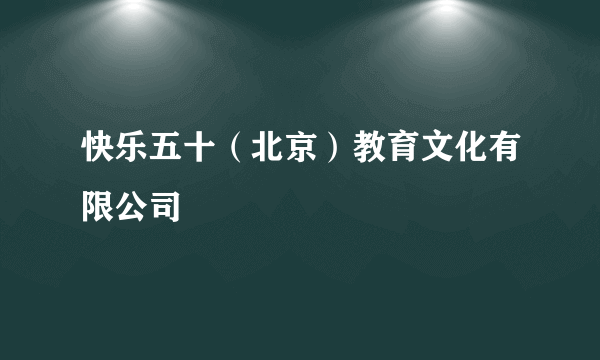 快乐五十（北京）教育文化有限公司