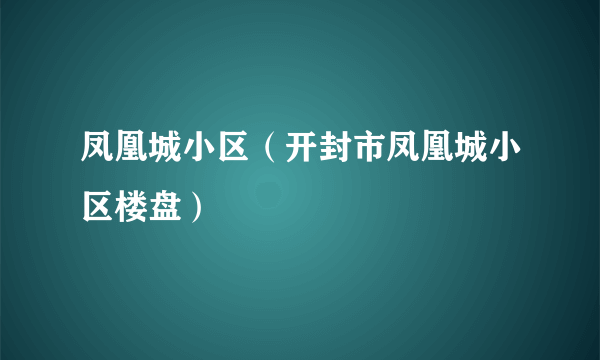 凤凰城小区（开封市凤凰城小区楼盘）