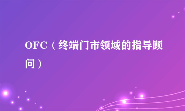 OFC（终端门市领域的指导顾问）