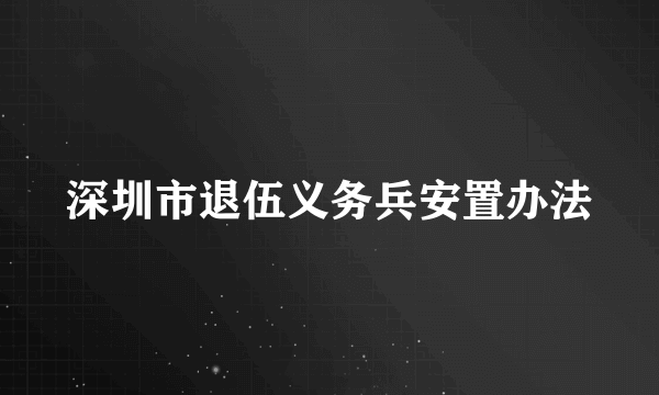 深圳市退伍义务兵安置办法