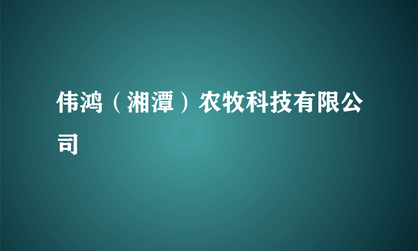 伟鸿（湘潭）农牧科技有限公司