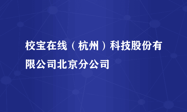 校宝在线（杭州）科技股份有限公司北京分公司