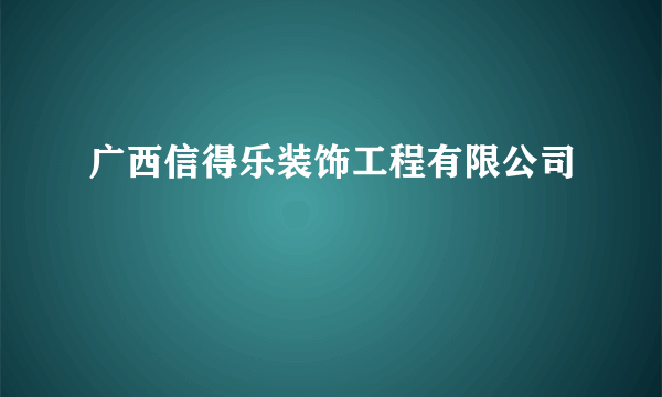 广西信得乐装饰工程有限公司