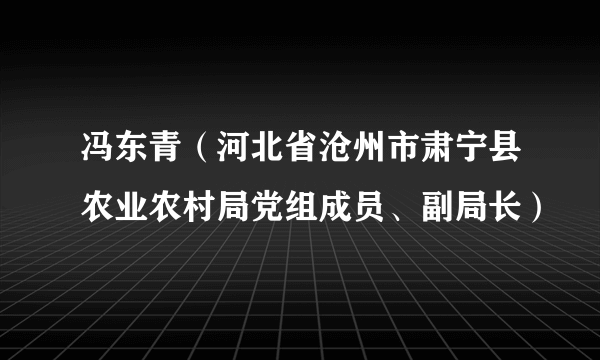 冯东青（河北省沧州市肃宁县农业农村局党组成员、副局长）