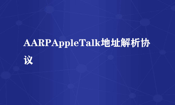 AARPAppleTalk地址解析协议