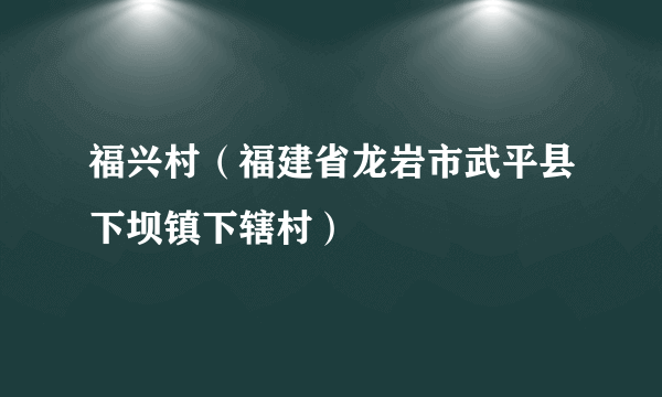 福兴村（福建省龙岩市武平县下坝镇下辖村）