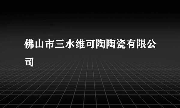 佛山市三水维可陶陶瓷有限公司