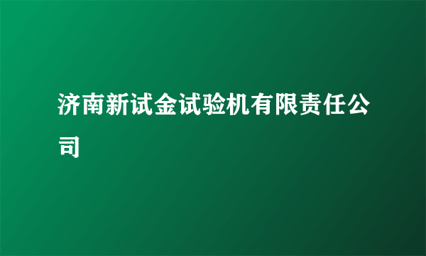 济南新试金试验机有限责任公司