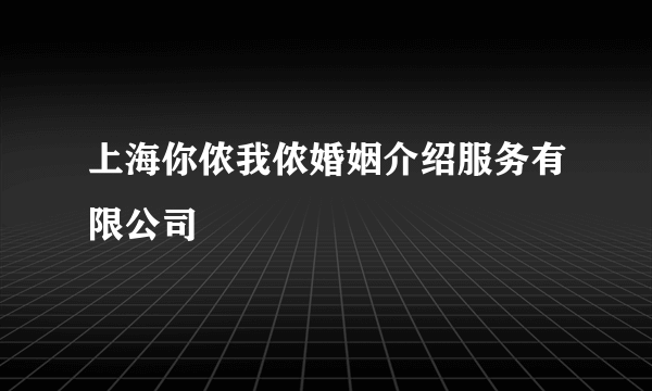 上海你侬我侬婚姻介绍服务有限公司