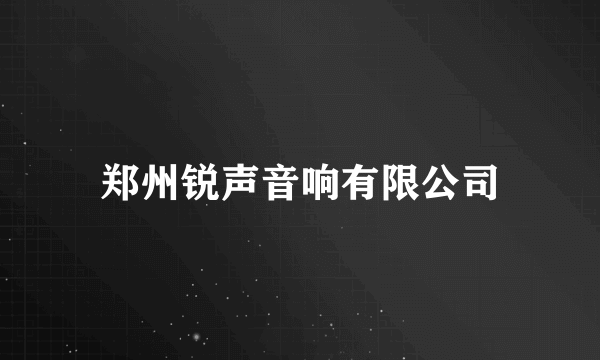 郑州锐声音响有限公司