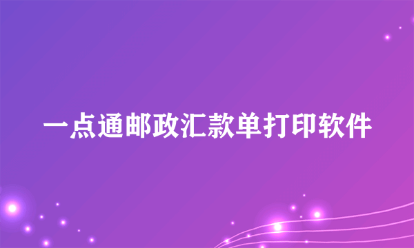 一点通邮政汇款单打印软件