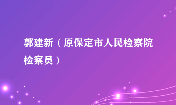 郭建新（原保定市人民检察院检察员）