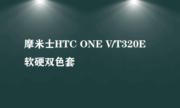 摩米士HTC ONE V/T320E 软硬双色套