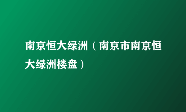 南京恒大绿洲（南京市南京恒大绿洲楼盘）