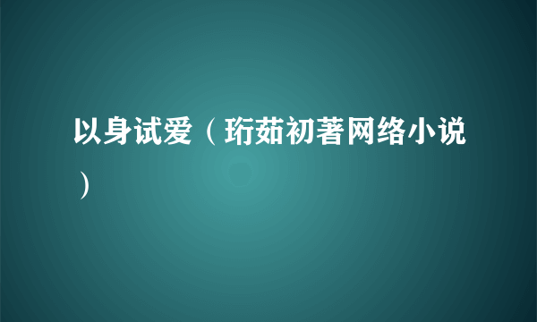 以身试爱（珩茹初著网络小说）