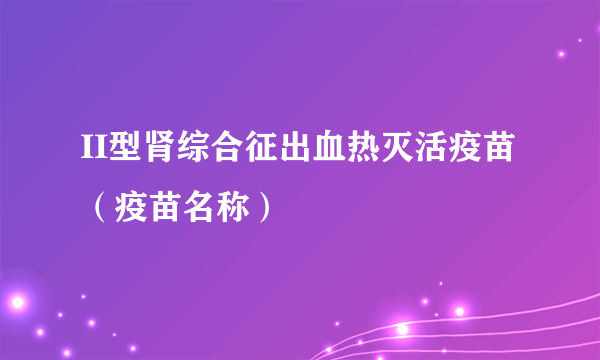 II型肾综合征出血热灭活疫苗（疫苗名称）