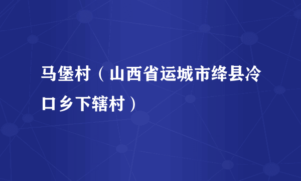 马堡村（山西省运城市绛县冷口乡下辖村）