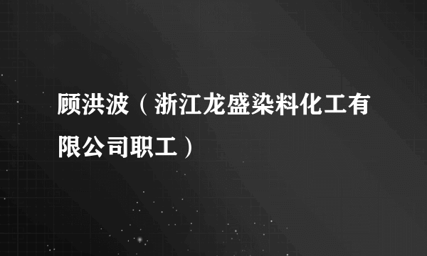 顾洪波（浙江龙盛染料化工有限公司职工）