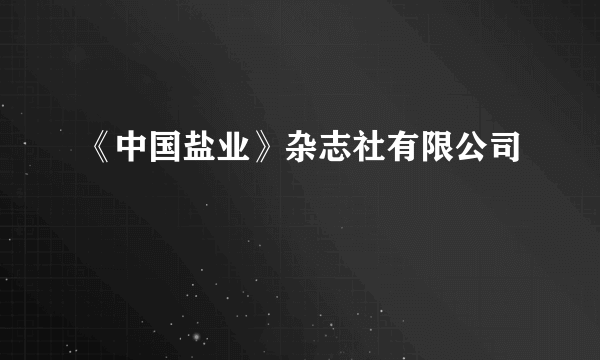 《中国盐业》杂志社有限公司