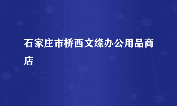 石家庄市桥西文缘办公用品商店