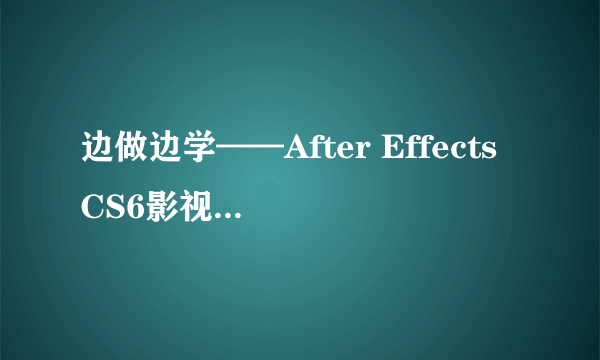 边做边学——After Effects CS6影视后期合成案例教程（微课版）