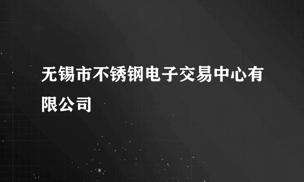 无锡市不锈钢电子交易中心有限公司