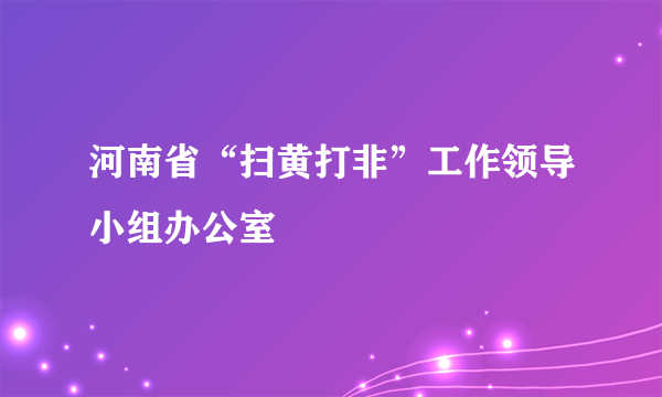 河南省“扫黄打非”工作领导小组办公室