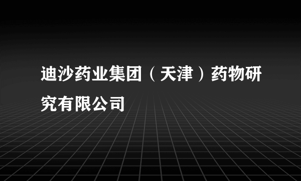 迪沙药业集团（天津）药物研究有限公司