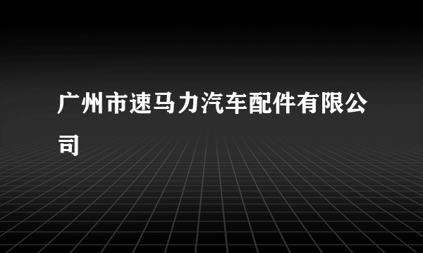 广州市速马力汽车配件有限公司