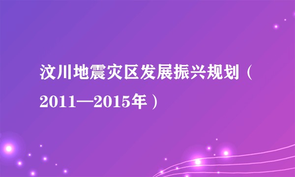 汶川地震灾区发展振兴规划（2011—2015年）