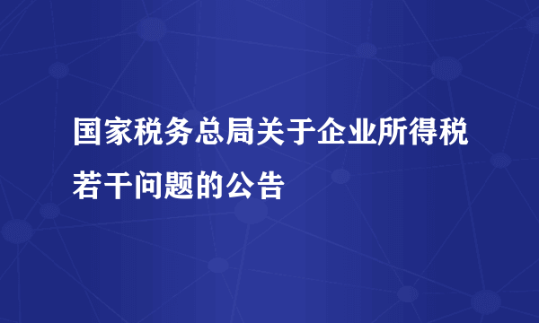 国家税务总局关于企业所得税若干问题的公告