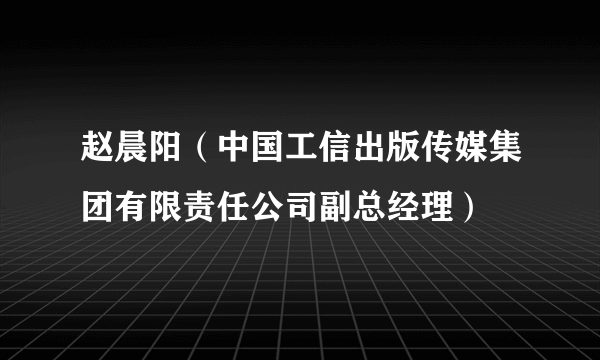 赵晨阳（中国工信出版传媒集团有限责任公司副总经理）