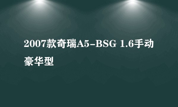 2007款奇瑞A5-BSG 1.6手动豪华型