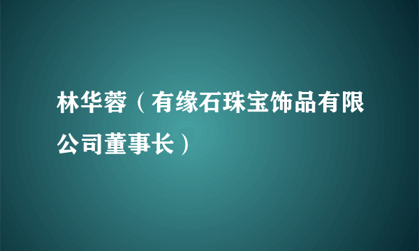 林华蓉（有缘石珠宝饰品有限公司董事长）