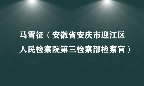 马雪征（安徽省安庆市迎江区人民检察院第三检察部检察官）