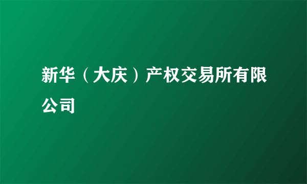 新华（大庆）产权交易所有限公司