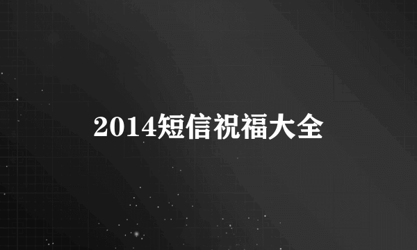 2014短信祝福大全