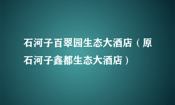 石河子百翠园生态大酒店（原石河子鑫都生态大酒店）