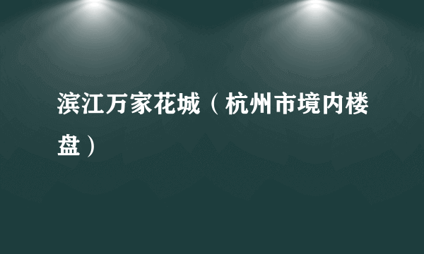 滨江万家花城（杭州市境内楼盘）