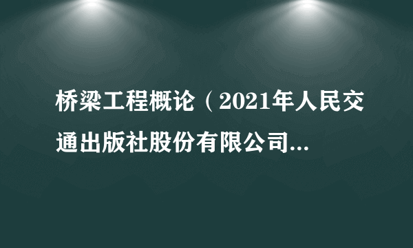 桥梁工程概论（2021年人民交通出版社股份有限公司出版的图书）