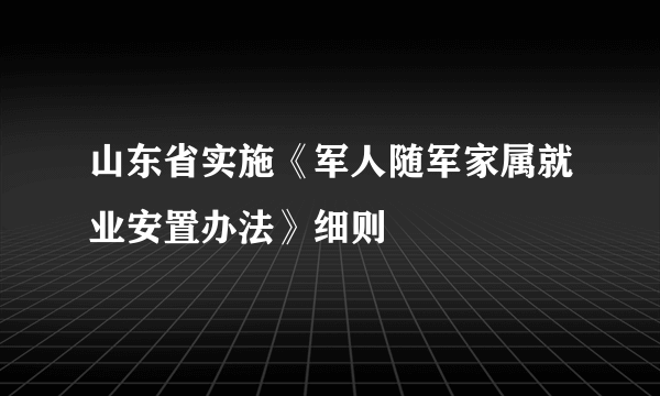 山东省实施《军人随军家属就业安置办法》细则