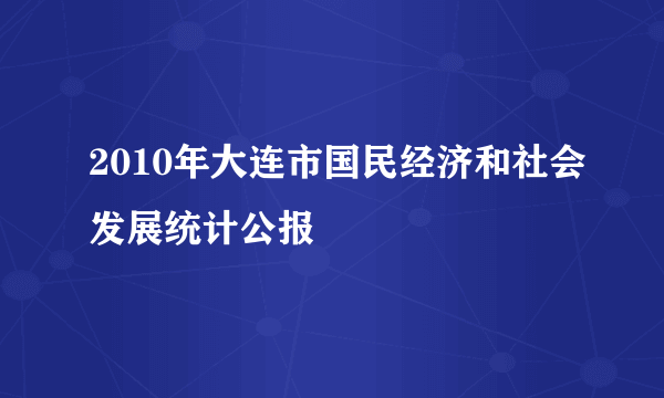 2010年大连市国民经济和社会发展统计公报