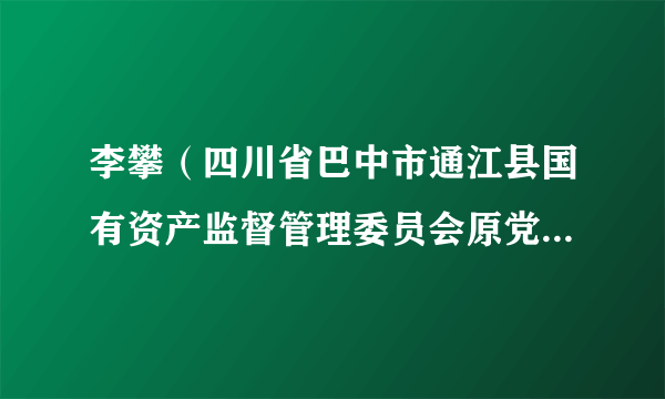 李攀（四川省巴中市通江县国有资产监督管理委员会原党委副书记、主任）